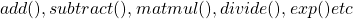 add(),subtract(),matmul(),divide(),exp() etc