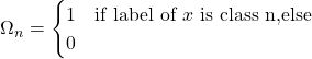 \Omega_n = \begin{cases}1 &\text{if label of }x \text{ is class n,else} \\0\end{cases}